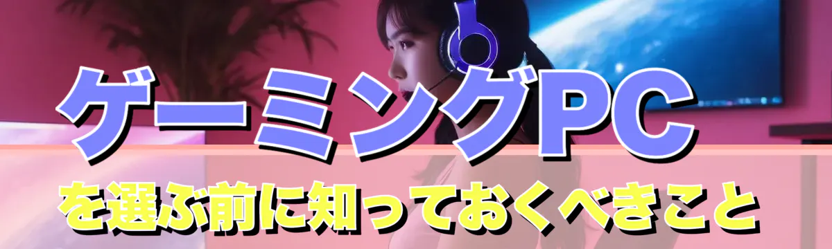 ゲーミングPCを選ぶ前に知っておくべきこと