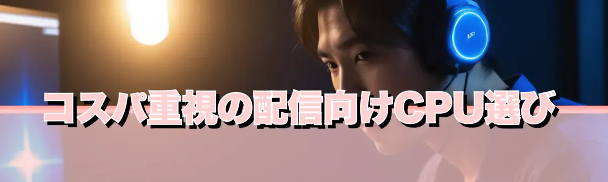 コスパ重視の配信向けCPU選び