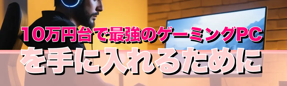10万円台で最強のゲーミングPCを手に入れるために