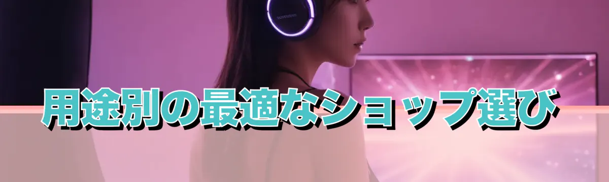 用途別の最適なショップ選び