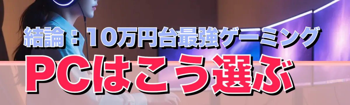 結論:10万円台最強ゲーミングPCはこう選ぶ