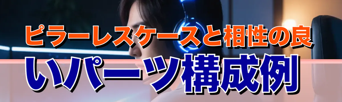 ピラーレスケースと相性の良いパーツ構成例