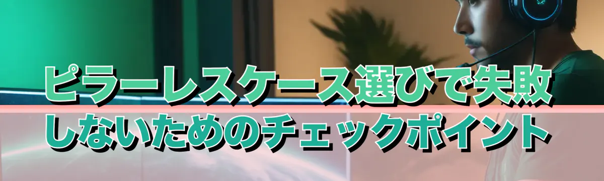ピラーレスケース選びで失敗しないためのチェックポイント