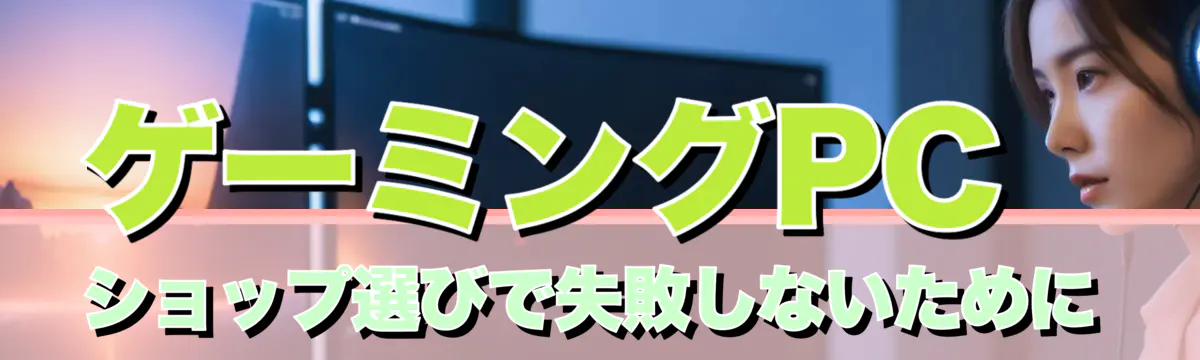ゲーミングPCショップ選びで失敗しないために