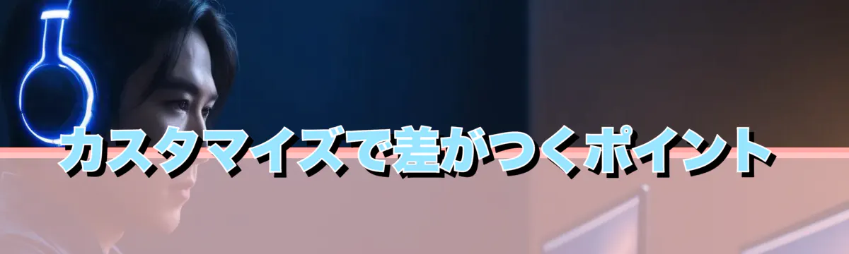 カスタマイズで差がつくポイント