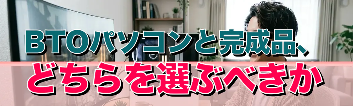 BTOパソコンと完成品、どちらを選ぶべきか