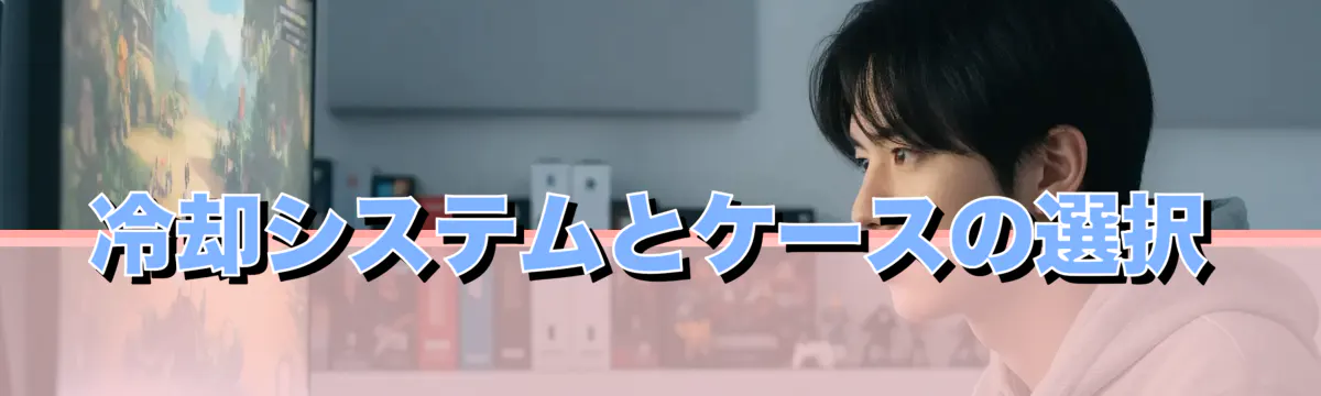 冷却システムとケースの選択