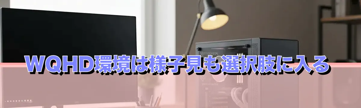 WQHD環境は様子見も選択肢に入る