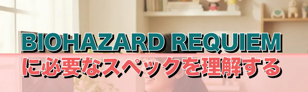 BIOHAZARD REQUIEMに必要なスペックを理解する