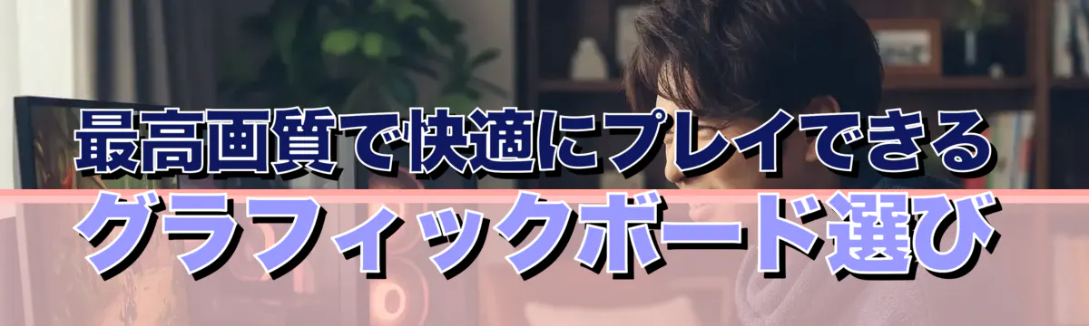 最高画質で快適にプレイできるグラフィックボード選び