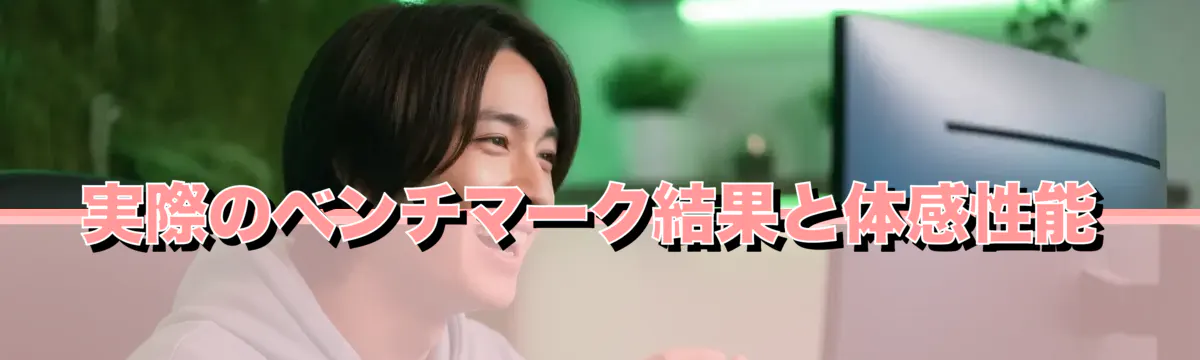 実際のベンチマーク結果と体感性能