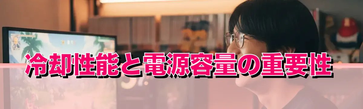 冷却性能と電源容量の重要性