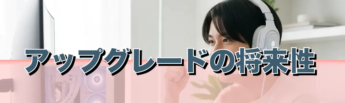 アップグレードの将来性