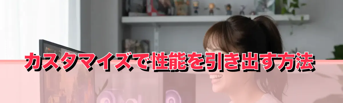 カスタマイズで性能を引き出す方法