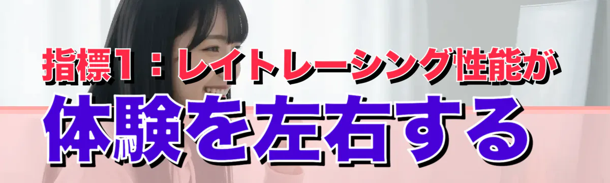 指標1：レイトレーシング性能が体験を左右する