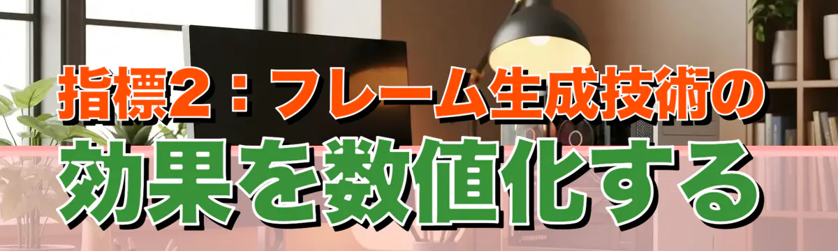 指標2：フレーム生成技術の効果を数値化する