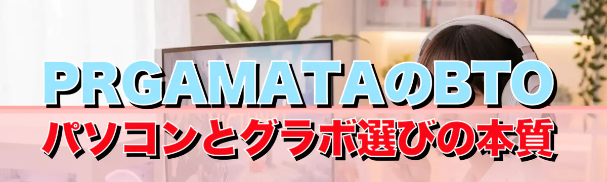 PRGAMATAのBTOパソコンとグラボ選びの本質