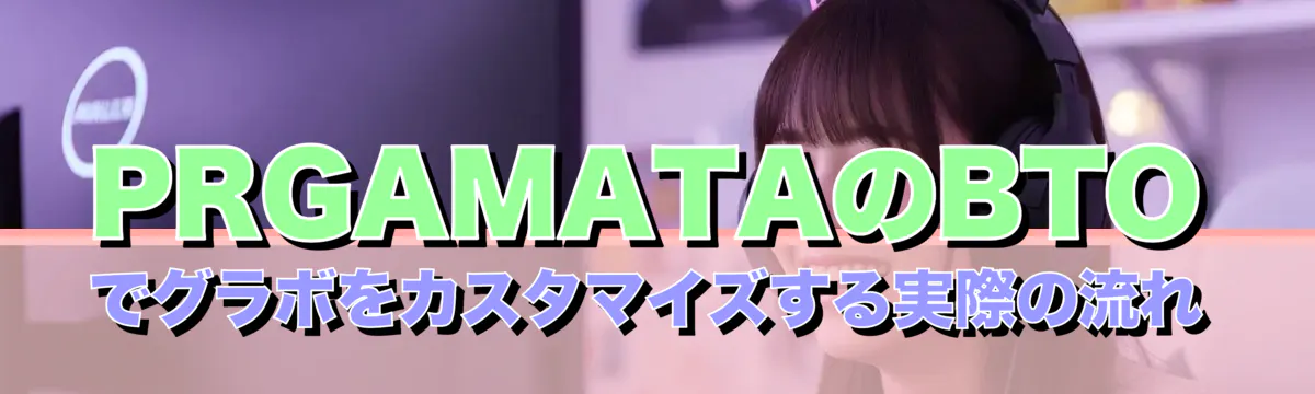 PRGAMATAのBTOでグラボをカスタマイズする実際の流れ