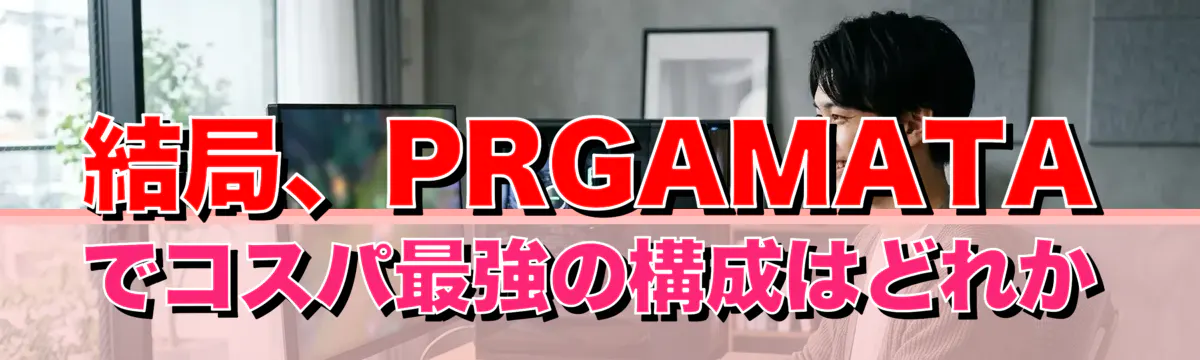 結局、PRGAMATAでコスパ最強の構成はどれか