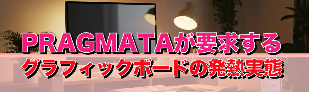 PRAGMATAが要求するグラフィックボードの発熱実態