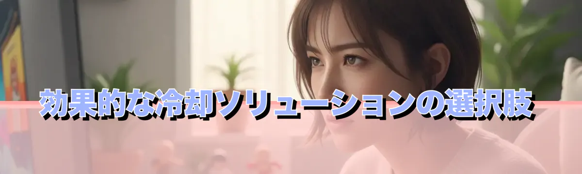 効果的な冷却ソリューションの選択肢