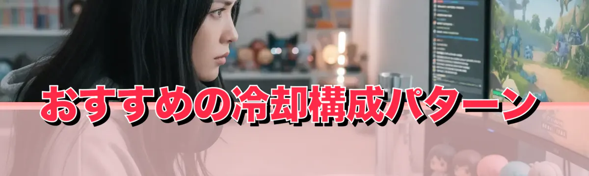 おすすめの冷却構成パターン