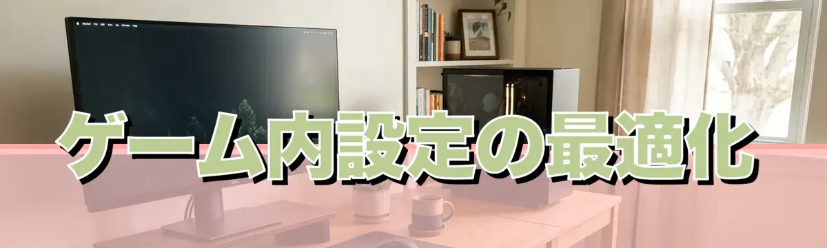 ゲーム内設定の最適化