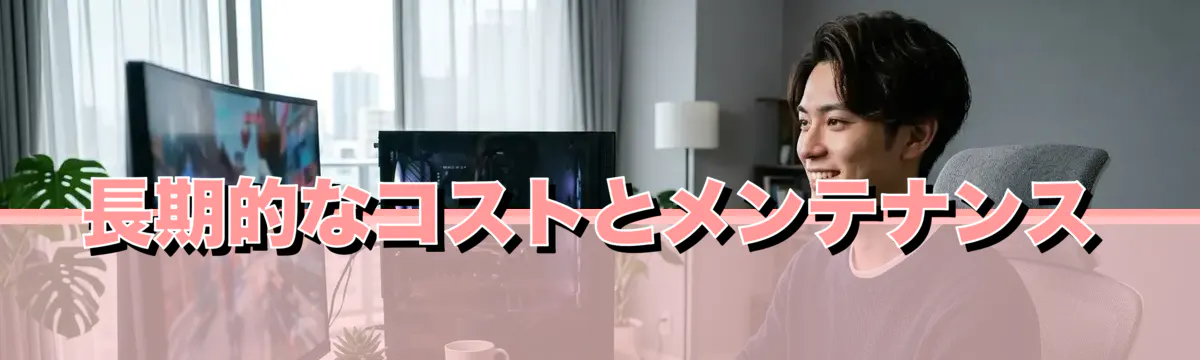 長期的なコストとメンテナンス