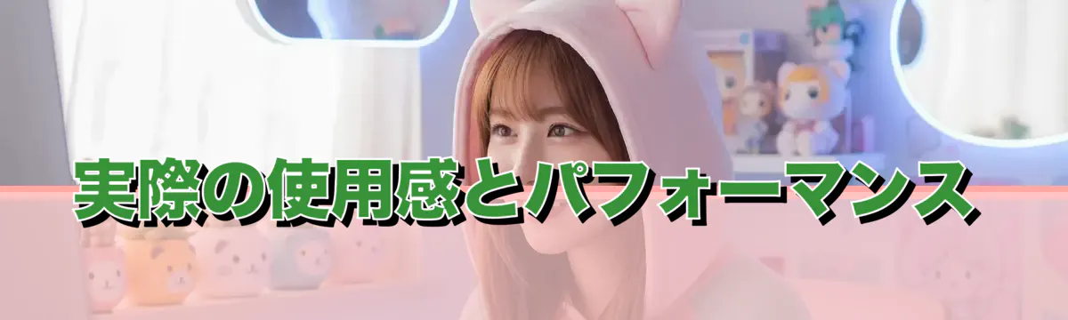 実際の使用感とパフォーマンス