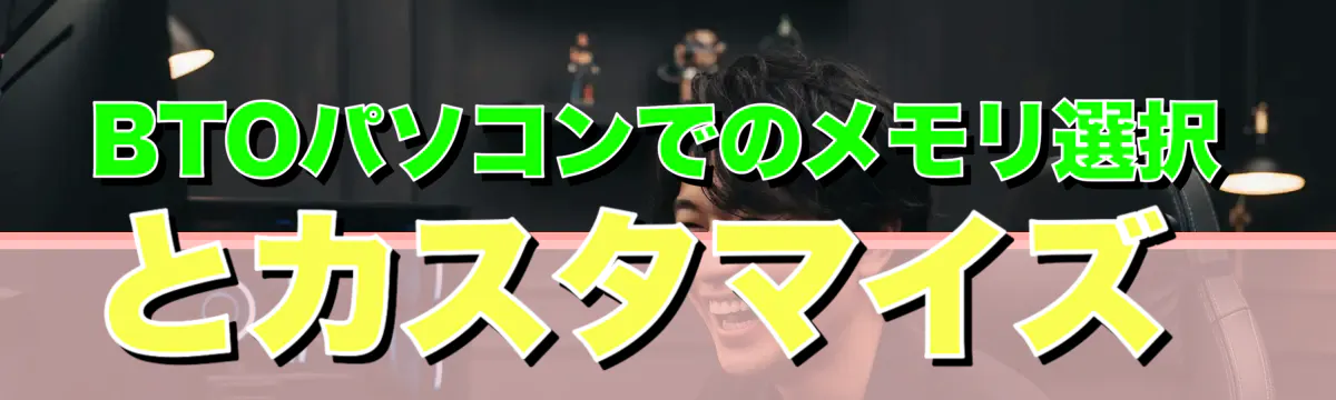 BTOパソコンでのメモリ選択とカスタマイズ