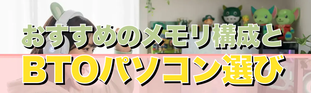 おすすめのメモリ構成とBTOパソコン選び