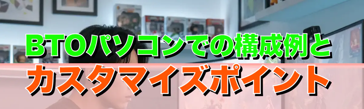 BTOパソコンでの構成例とカスタマイズポイント