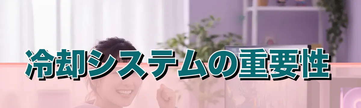 冷却システムの重要性