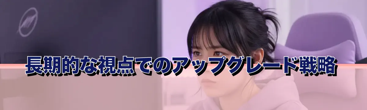 長期的な視点でのアップグレード戦略