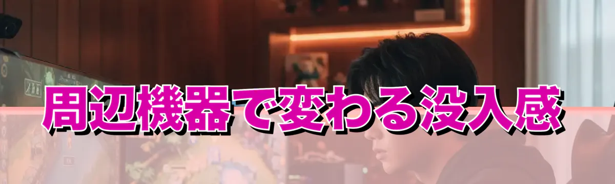 周辺機器で変わる没入感