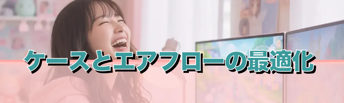 ケースとエアフローの最適化