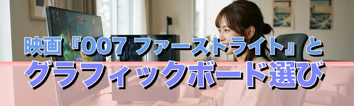 映画『007 ファーストライト』とグラフィックボード選び