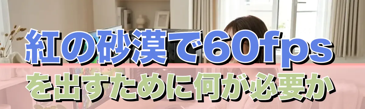 紅の砂漠で60fpsを出すために何が必要か