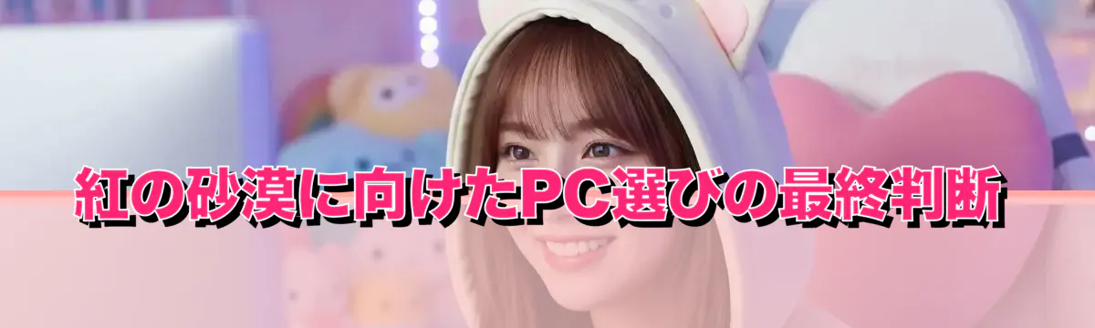 紅の砂漠に向けたPC選びの最終判断