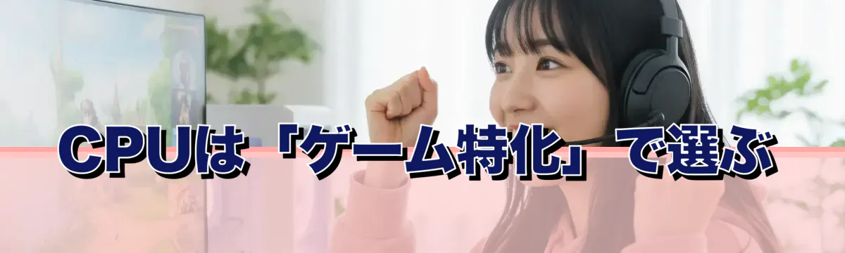 CPUは「ゲーム特化」で選ぶ