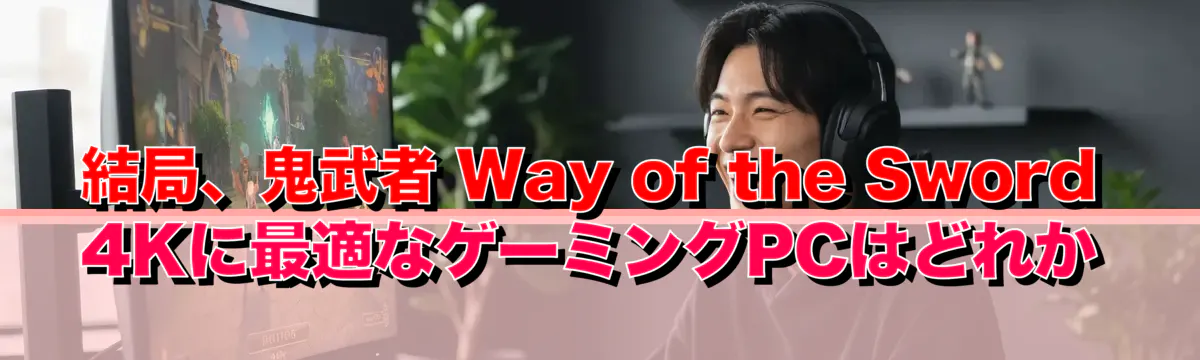 結局、鬼武者 Way of the Sword 4Kに最適なゲーミングPCはどれか