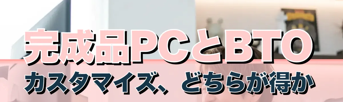 完成品PCとBTOカスタマイズ、どちらが得か