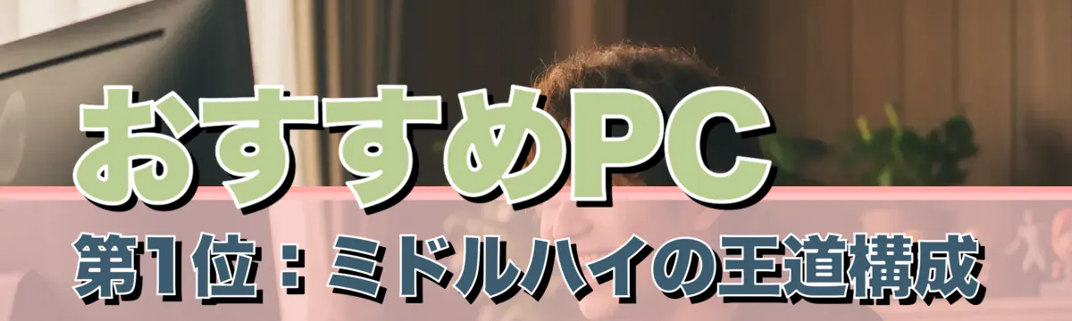 おすすめPC 第1位：ミドルハイの王道構成