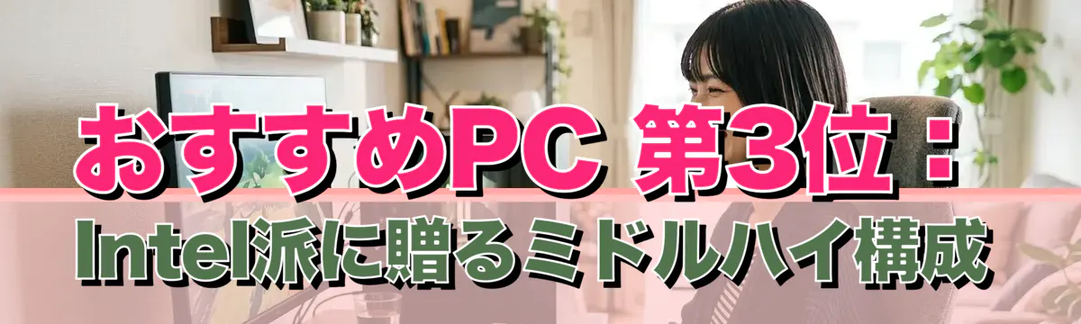 おすすめPC 第3位：Intel派に贈るミドルハイ構成