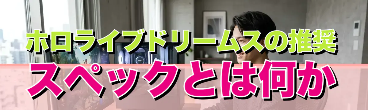 ホロライブドリームスの推奨スペックとは何か