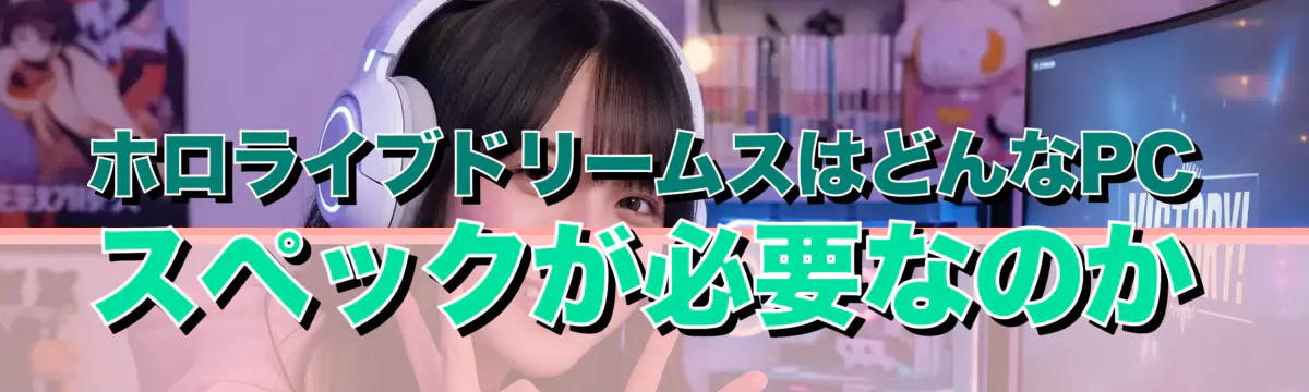 ホロライブドリームスはどんなPCスペックが必要なのか