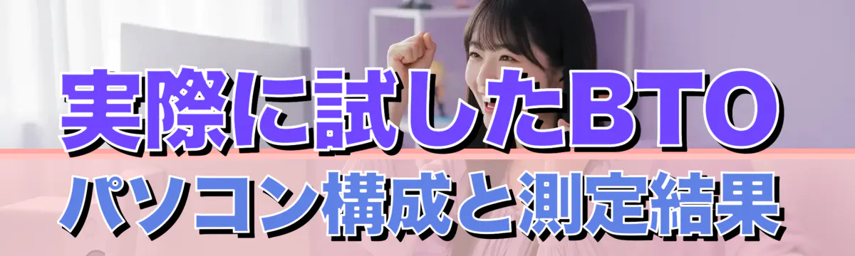 実際に試したBTOパソコン構成と測定結果