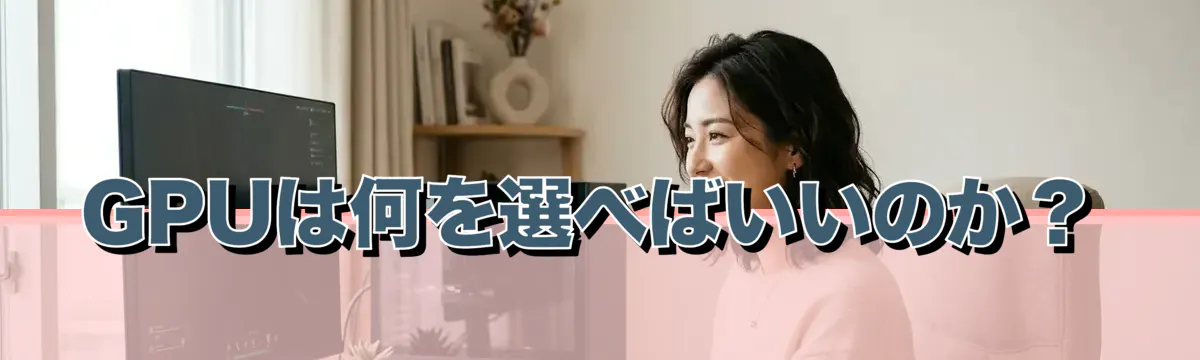 GPUは何を選べばいいのか?