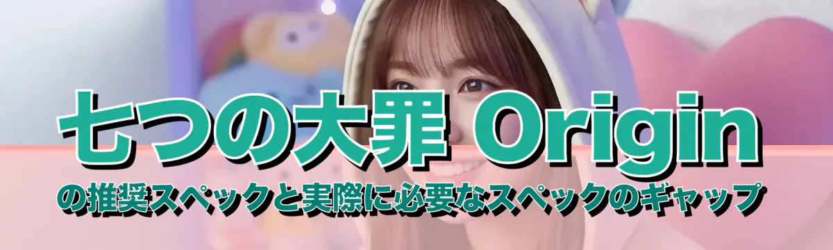 七つの大罪 Originの推奨スペックと実際に必要なスペックのギャップ