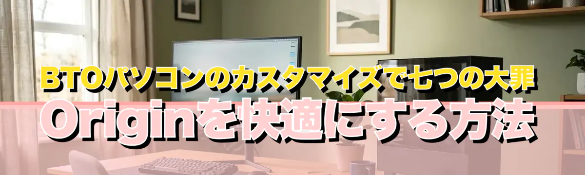 BTOパソコンのカスタマイズで七つの大罪 Originを快適にする方法